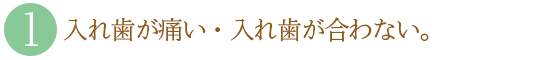 １．入れ歯が痛い・入れ歯が合わない。