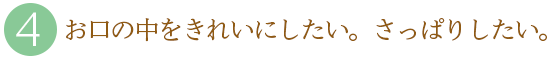 ４．お口の中をきれいにしたい。さっぱりしたい。